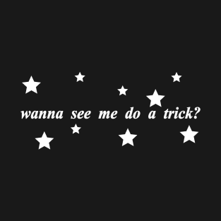 wanna see me do a trick T-Shirt