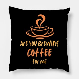 Are you brewing coffee for me 10 Pillow