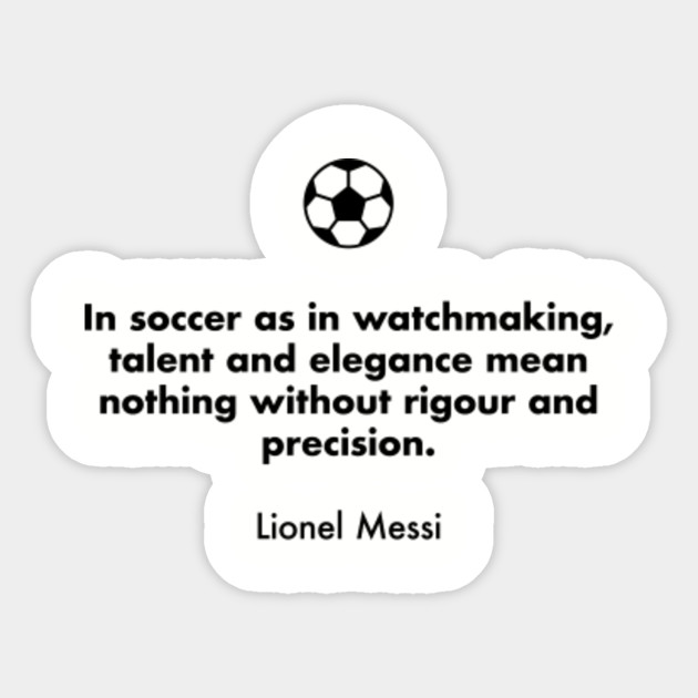 In Soccer As In Watchmaking Talent And Elegance Mean Nothing Without Rigour And Precision Lionel Messi Soccer Quotes Sticker Teepublic