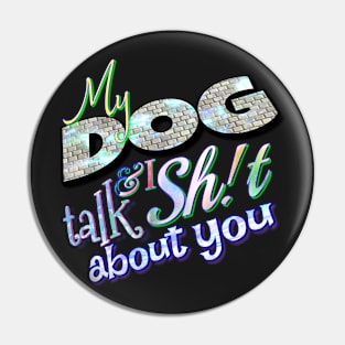 My dog & I talk sh!t about you Pin