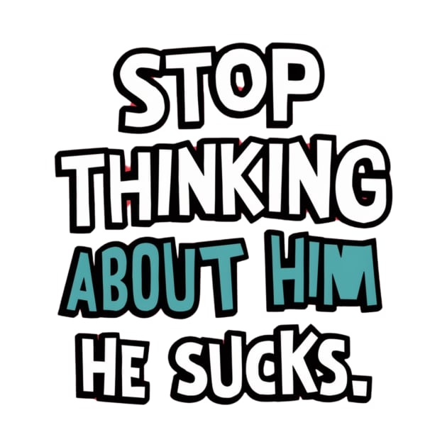 Stop Thinking About Him He Sucks by Simo_Print