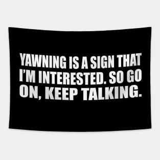 Yawning is a sign that I’m interested. So go on, keep talking Tapestry