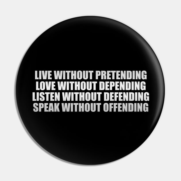 Live without pretending, love without depending, listen without defending, speak without offending Pin by It'sMyTime