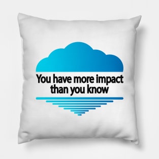 You have more impact than you know Pillow