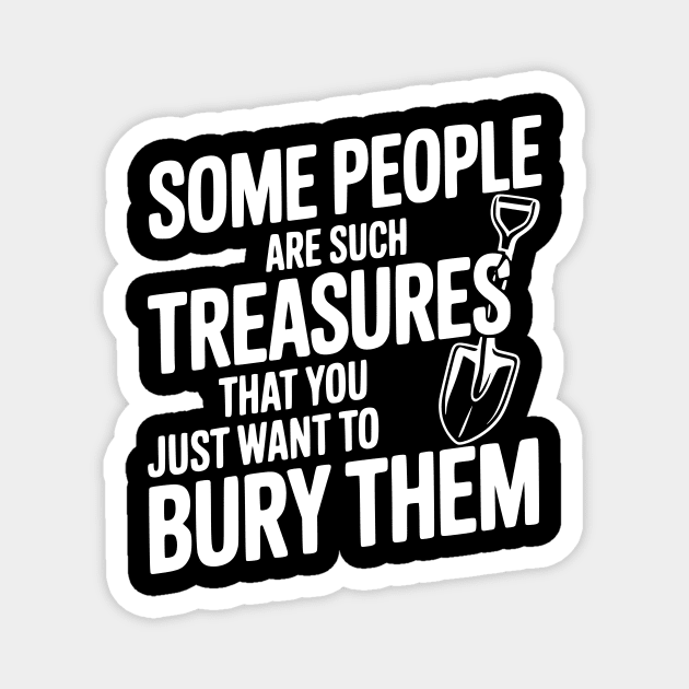 Some People are such Treasures that You Just Want to Bury Them Magnet by Frank Ring