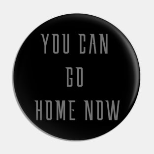 You can go home now Pin