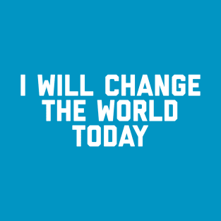I Will Change The World Today T-Shirt