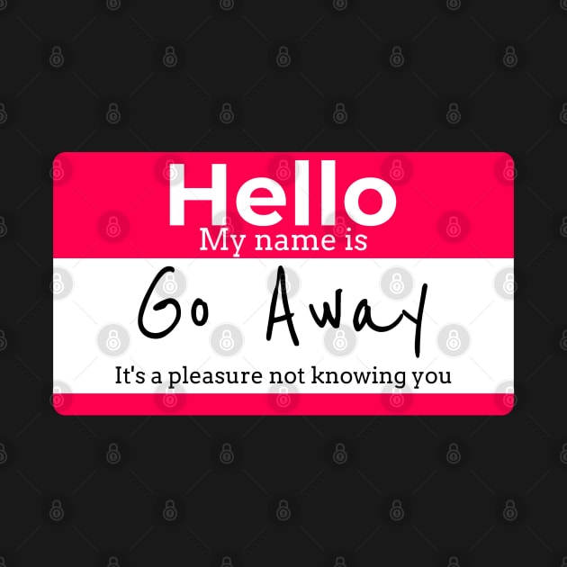 Hello My name is Go Away It's a pleasure not knowing you by RJS Inspirational Apparel