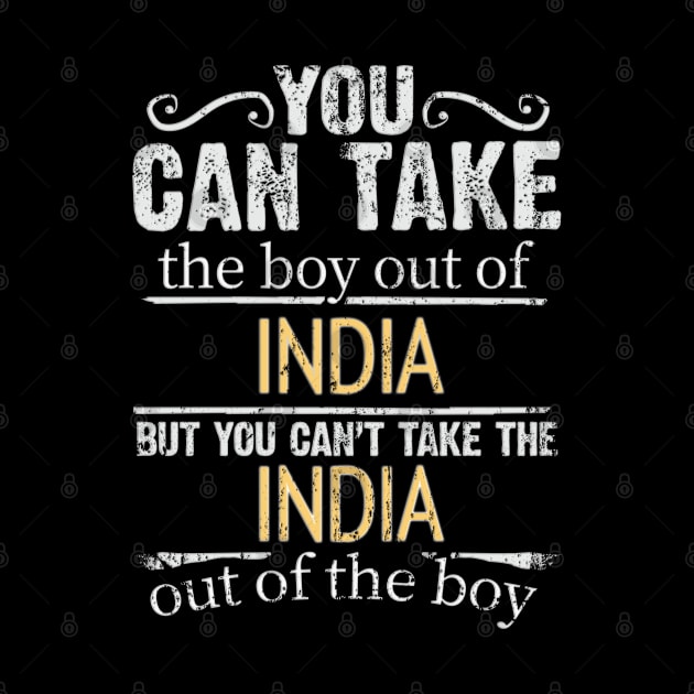 You Can Take The Boy Out Of India But You Cant Take The India Out Of The Boy - Gift for Indian With Roots From India by Country Flags