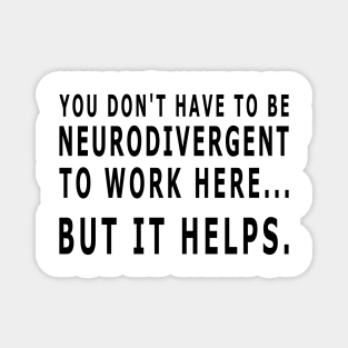 YOU DON'T HAVE TO BE NEURODIVERGENT TO WORK HERE - black text Magnet