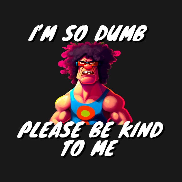 Im So Dumb Please Be Kind To Me by Choc7.YT