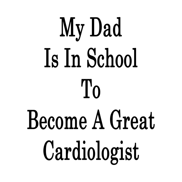 My Dad Is In School To Become A Great Cardiologist by supernova23