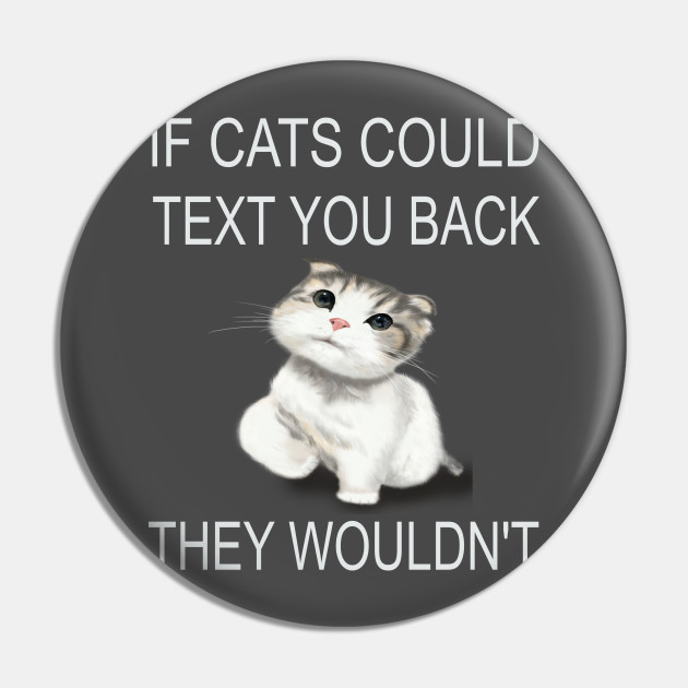 If Cats Could Text You Back They Wouldn T If Cats Could Text