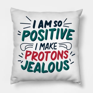 I Am So Positive I Make Protons Jealous Pillow