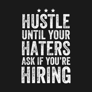 Hustle until your haters ask if you're hiring T-Shirt