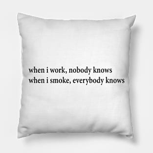 when i work, nobody knows when i smoke, everybody knows Pillow