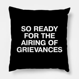 SO READY FOR THE AIRING OF GRIEVANCES Pillow