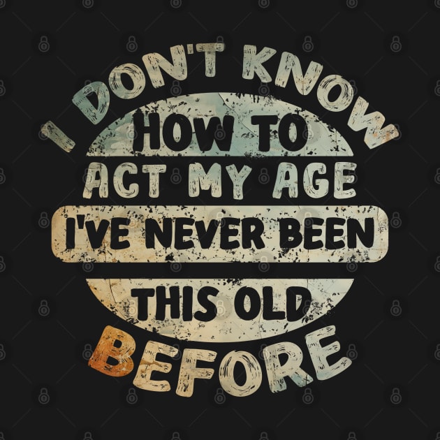 I don't know how to act my age I've never been this age before by Asg Design