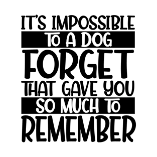 It's impossible to forget a dog that gave you so much to remember T-Shirt