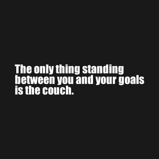 The only thing standing between you and your goals is the couch T-Shirt