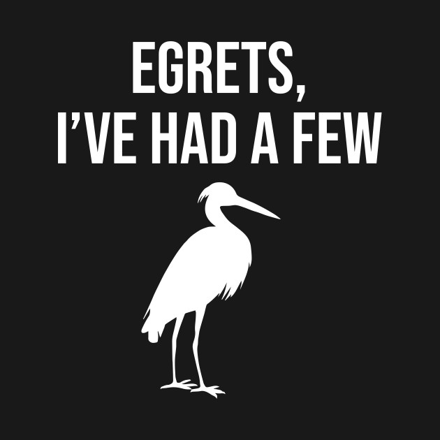 Discover Egrets I've Had A Few - Egret - T-Shirt