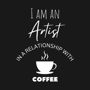 I am an Artist in a relationship with Coffee T-Shirt