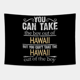 You Can Take The Boy Out Of Hawaii But You Cant Take The Hawaii Out Of The Boy - Gift for Hawaiian With Roots From Hawaii Tapestry