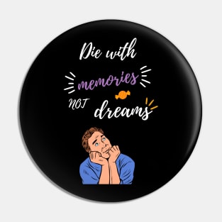 Die with memories, not dreams. Pin