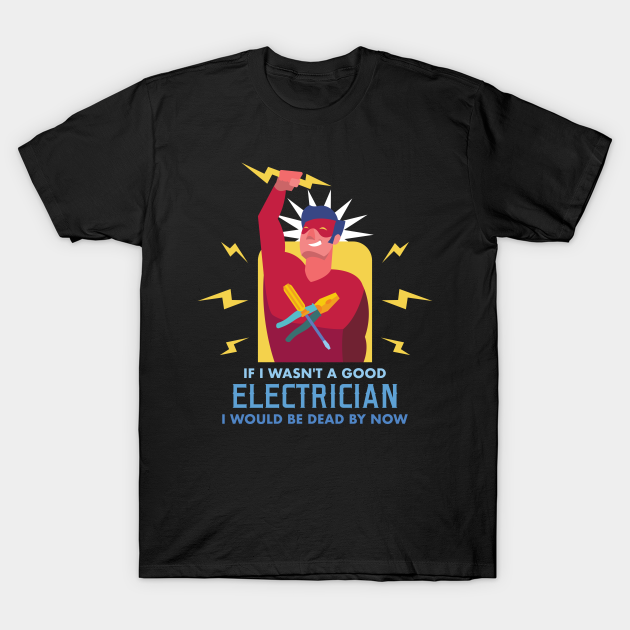 Discover If I Wasn't A Good Electrician I Would Be Dead By Now - Funny Electrician Pride Gift - T-Shirt