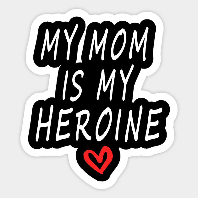 My Mom Is My Heroine My Mom Is My Heroine Sticker Teepublic