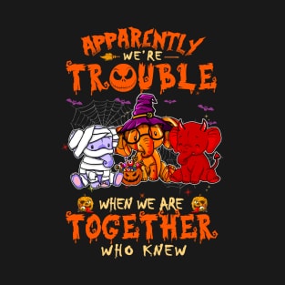 Apparently We're Trouble When We Are Together tshirt  Elephant Halloween T-Shirt T-Shirt