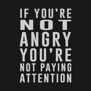 If You're Not Angry You're Not Paying Attention T-Shirt