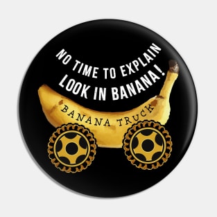 No time to explain Look in Banana Truck Pin