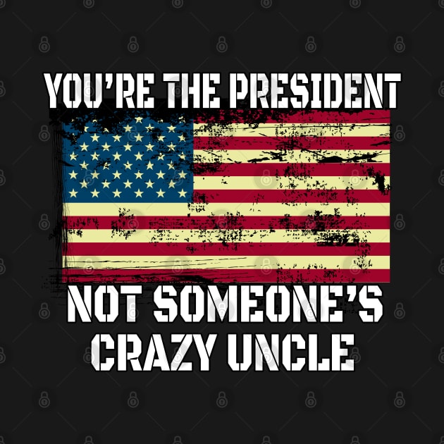 You Are The President Not Someone's Crazy Uncle - American Distressed Flag Gift by WassilArt