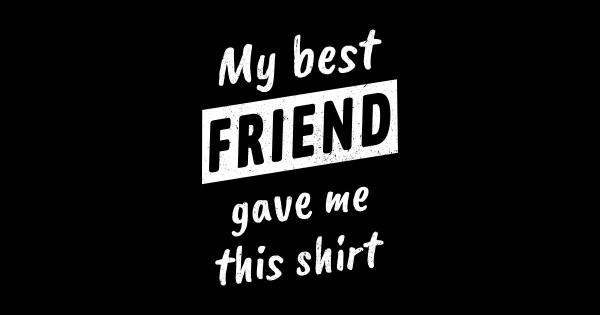 My Best Friend Gave Me This T Shirt My Best Friend Gave Me This