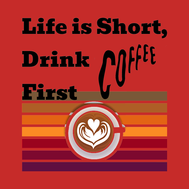 Life is short drink coffee first by a2nartworld