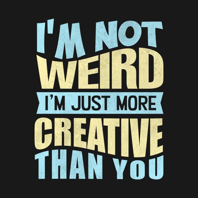 i'm not weird i'm just more creative than you by TheDesignDepot