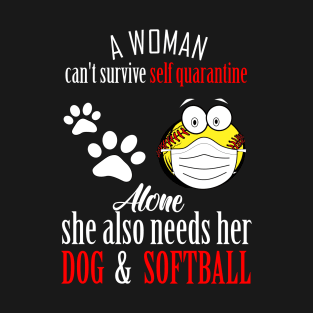 A woman cant survive self quarantine alone..she also needs her dog and softball-self quarantine gift T-Shirt