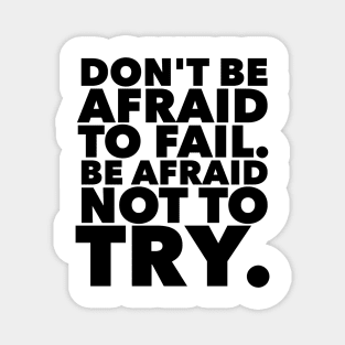 Don't Be Afraid To Fail. Be Afraid Not To Try. Magnet