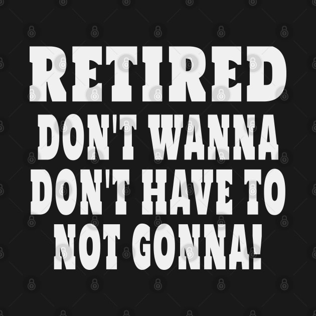 Retired Dont Wanna Dont Have To Not Gonna by Rosemarie Guieb Designs