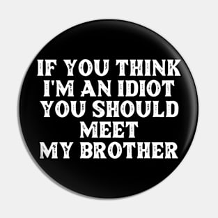 If You Think I'm An Idiot You Should Meet My Brother Funny Pin