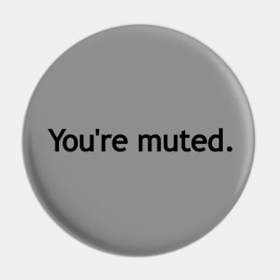 You're muted. (Black print.) Pin