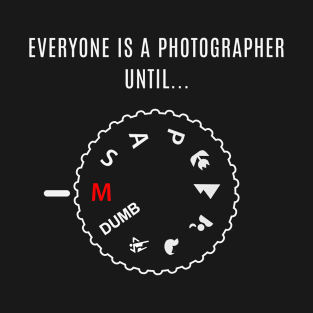 Everyone is a Photographer Until T-Shirt