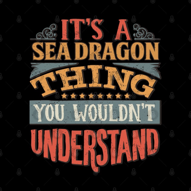 It's A Sea Dragon Thing You Wouldn't Understand - Gift For Sea Dragon Lover by giftideas