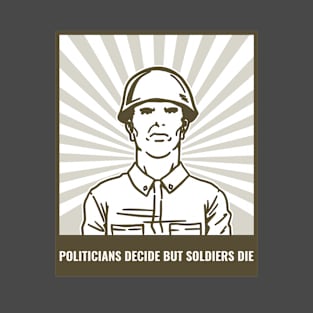 politicians decide but soldiers die T-Shirt