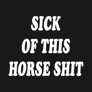 SICK OF THIS HORSE SHIT T-Shirt