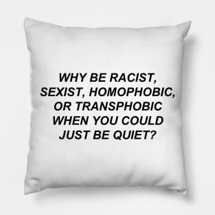 Why Be Racist Sexist Homophobic or Transphobic When You Could Just Be Quiet? Pillow