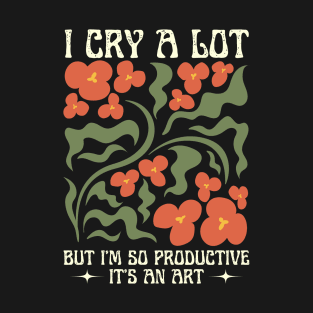 I Cry A Lot But I Am So Productive T-Shirt