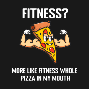 Fitness? More like fitness whole pizza in my mouth T-Shirt