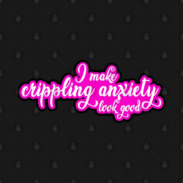 I Make Crippling Anxiety Look Good by Kajillionpress
